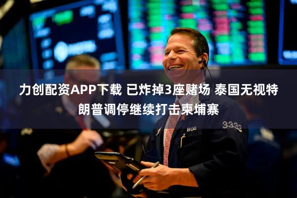 力创配资APP下载 已炸掉3座赌场 泰国无视特朗普调停继续打击柬埔寨