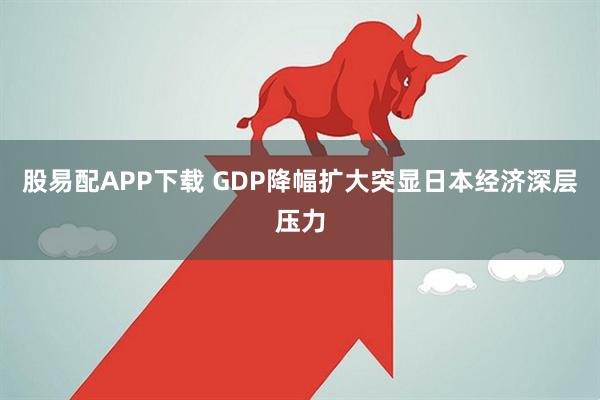 股易配APP下载 GDP降幅扩大突显日本经济深层压力