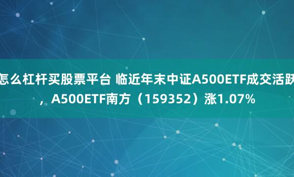 怎么杠杆买股票平台 临近年末中证A500ETF成交活跃,A500ETF南方(159352)涨1.07%