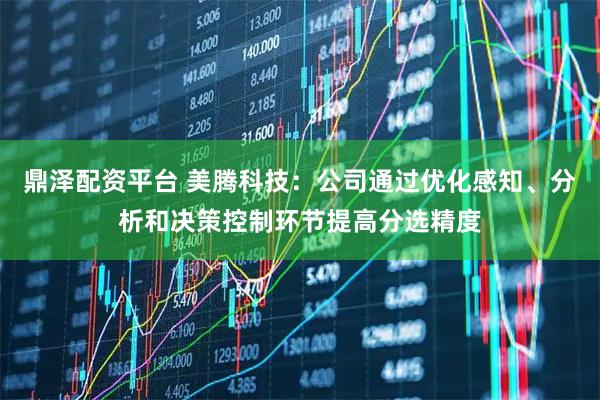 鼎泽配资平台 美腾科技：公司通过优化感知、分析和决策控制环节提高分选精度