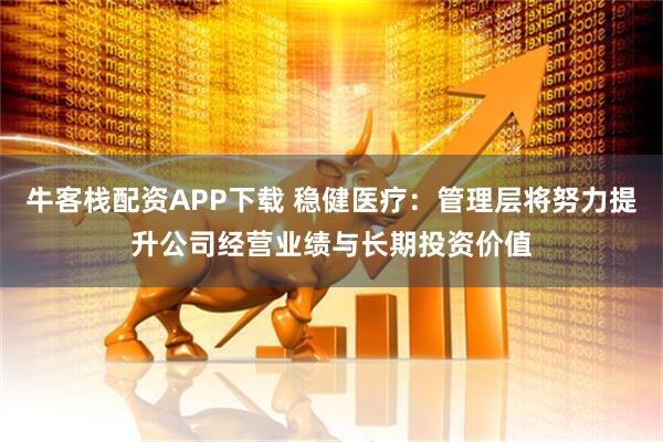 牛客栈配资APP下载 稳健医疗：管理层将努力提升公司经营业绩与长期投资价值