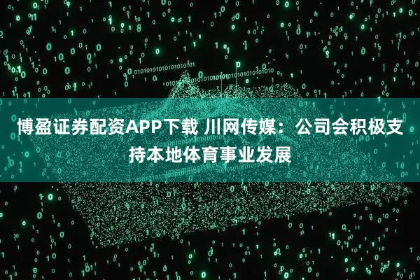博盈证券配资APP下载 川网传媒：公司会积极支持本地体育事业发展