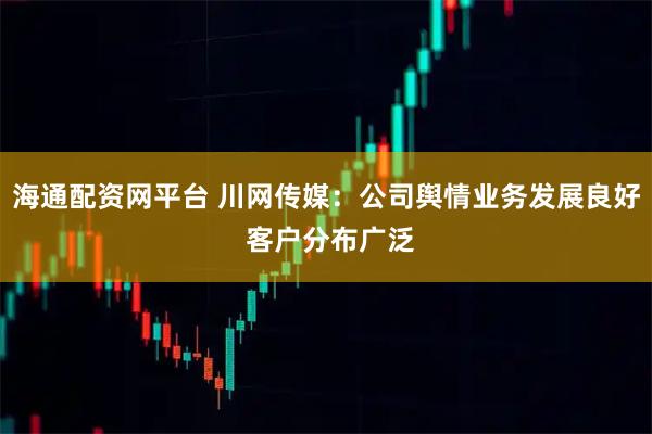 海通配资网平台 川网传媒：公司舆情业务发展良好 客户分布广泛