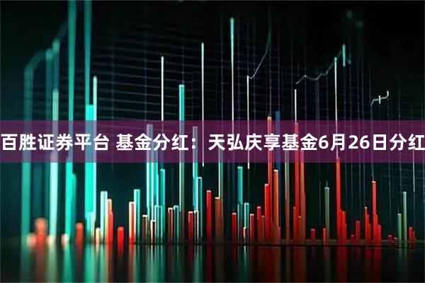 百胜证券平台 基金分红：天弘庆享基金6月26日分红