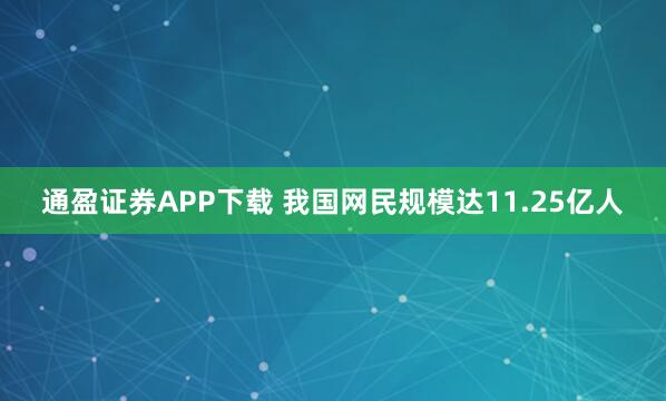 通盈证券APP下载 我国网民规模达11.25亿人