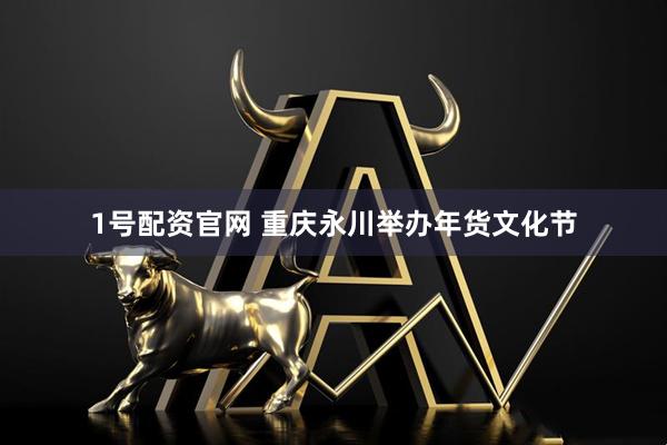 1号配资官网 重庆永川举办年货文化节
