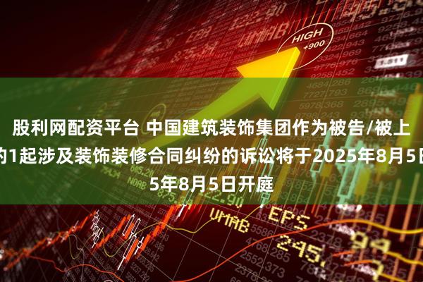 股利网配资平台 中国建筑装饰集团作为被告/被上诉人的1起涉及装饰装修合同纠纷的诉讼将于2025年8月5日开庭