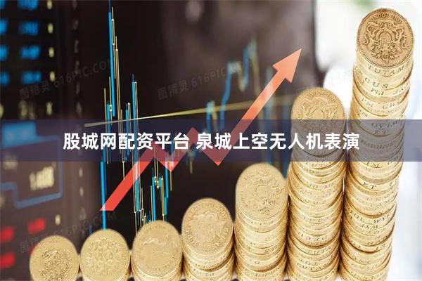 股城网配资平台 泉城上空无人机表演