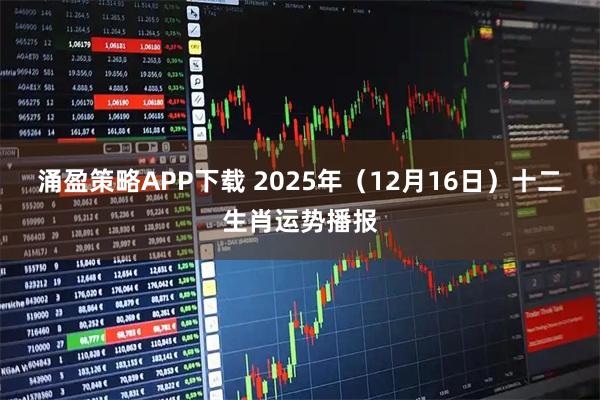 涌盈策略APP下载 2025年（12月16日）十二生肖运势播报